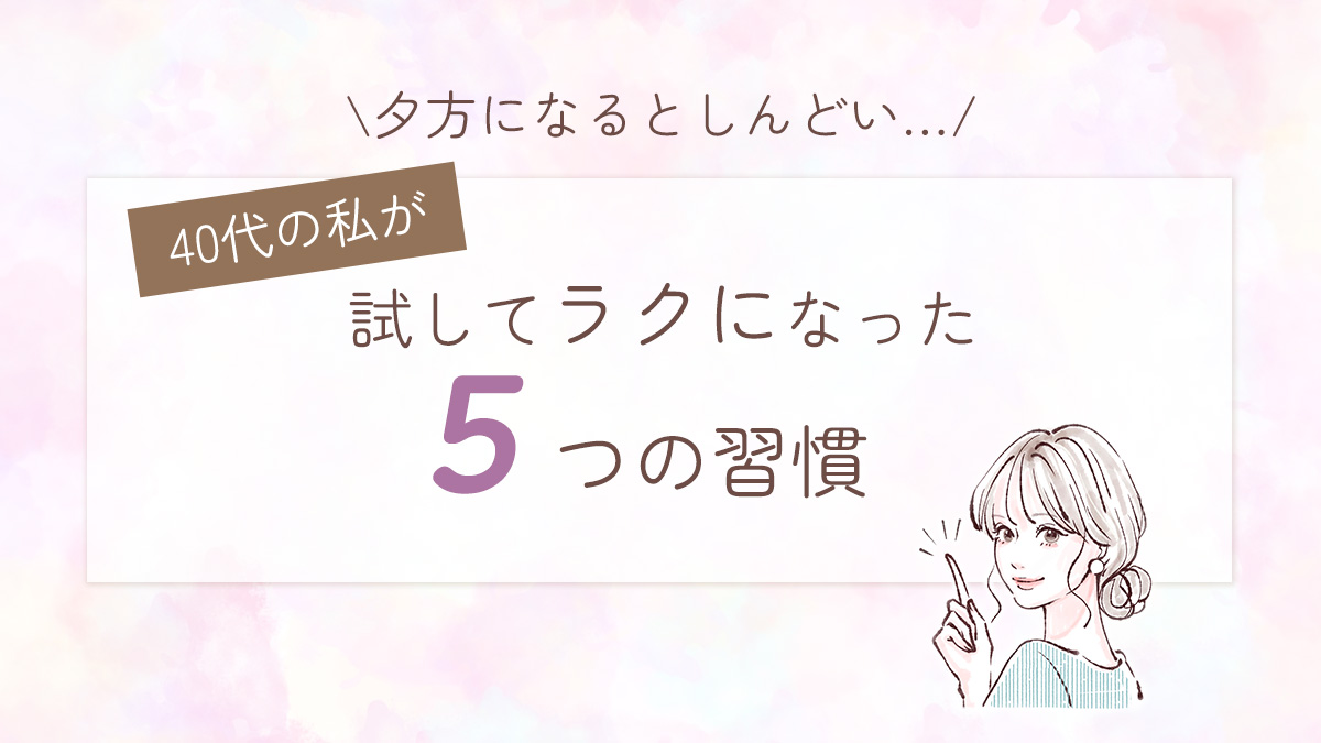 夕方になるとしんどい…40代の私が試してラクになった5つの習慣