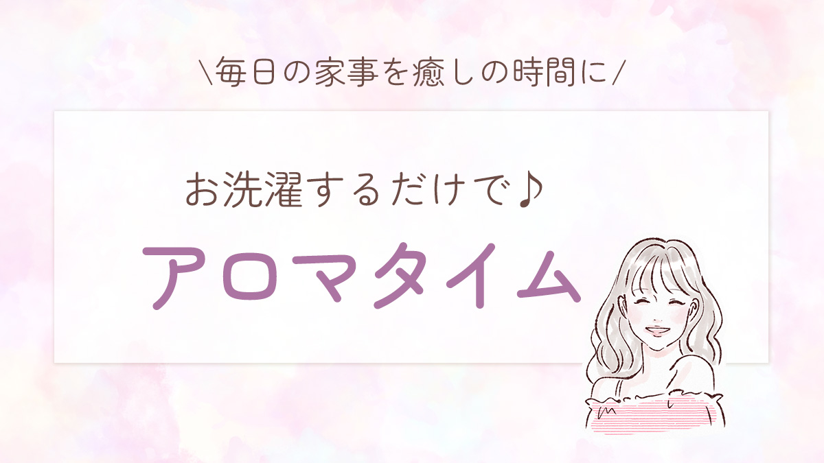 お洗濯するだけでアロマタイム♪毎日の家事を癒しの時間に